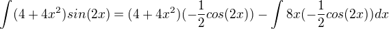 $\int_{}^{}(4+4x^{2})sin(2x)=(4+4x^{2})(-\frac{1}{2}cos(2x))-\int_{}^{}8x(-\frac{1}{2}cos(2x))dx$