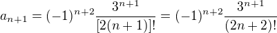 $a_{n+1}=(-1)^{n+2} \frac{3^{n+1}}{[2(n+1)]!}=(-1)^{n+2} \frac{3^{n+1}}{(2n+2)!}$