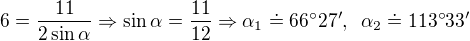 $6 = \frac{11}{2\sin \alpha}\Rightarrow \sin \alpha =\frac{11}{12}\Rightarrow \alpha_1\doteq 66� 27', \enspace \alpha_2\doteq 113� 33'$