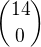 $ {14\choose 0}$