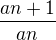 $\frac{an+1}{an}$