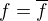 $f=\overline{f}$