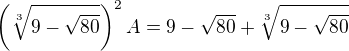 $\(\sqrt[3]{9-\sqrt{80}}\)^2 A = 9 - \sqrt{80} + \sqrt[3]{9-\sqrt{80}}$
