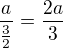 $\frac{a}{\frac32}=\frac{2a}{3}$