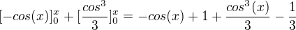 $[-cos(x)]_{0}^{x}+[\frac{cos^{3}}{3}]_{0}^{x}=-cos(x)+1+\frac{cos^{3}(x)}{3}-\frac{1}{3}$