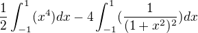 $\frac{1}{2}\int_{-1}^{1}(x^{4})dx-4\int_{-1}^{1}(\frac{1}{(1+x^{2})^{2}})dx$
