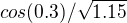 $cos(0.3)/\sqrt{1.15}$