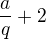 $\frac aq+2$