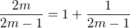 $\frac{2m}{2m-1} = 1 +\frac{1}{2m-1}$