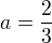 $a= \frac 23$