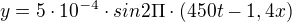 $y=5\cdot 10^{-4}\cdot sin2\Pi \cdot (450t-1,4x)$