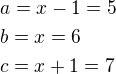 $a=x-1=5\nlb=x=6\nlc=x+1=7$