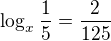 $\log_x{\frac15}=\frac{2}{125}$