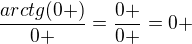 $\frac{arctg(0+)}{0+}=\frac{0+}{0+}=0+$