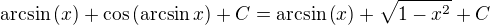 $\arcsin{\left(x\right)}+\cos{\left(\arcsin{x}\right)}+C=\arcsin{\left(x\right)}+\sqrt{1-x^2}+C$