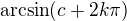 $\arcsin (c + 2k\pi )$