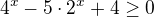 $4^x-5 \cdot 2^x +4 \ge 0$