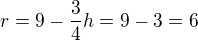 $ r=9-\frac{3}{4}h=9-3=6$