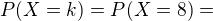 $P(X=k)=P(X=8)=$