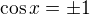$\cos x=\pm 1$