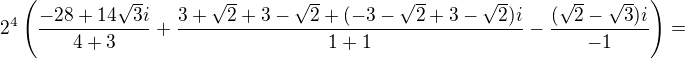 $2^4\left(\frac{-28+14\sqrt3i}{4+3}+\frac{3+\sqrt2+3-\sqrt2+(-3-\sqrt2+3-\sqrt2)i}{1+1}-\frac{(\sqrt2-\sqrt3)i}{-1}\right)=$