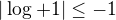 $|\log_{}+1|\le -1$