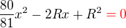 $\frac{80}{81}x^2-2Rx+R^2\color{red}=0$