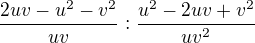 $\frac{2uv-u^{2}-v^{2}}{uv}:\frac {u^{2}-2uv+v^{2}}{uv^{2}}$