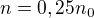 $n=0,25n_0$