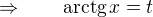 $\Rightarrow \qquad \mathrm{arctg}\,x=t$