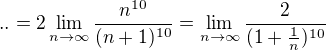 $..=2\lim_{n \to \infty}\frac{n^{10}}{(n+1)^{10}}=\lim_{n\to \infty} \frac 2 {(1+\frac 1n)^{10}}$