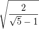 $ \sqrt{\frac{2}{\sqrt{5}-1}} $