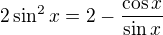 $2\sin^2x=2-\frac{\cos x}{\sin x}$