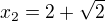 $x_{2}=2+\sqrt{2}$