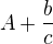 $A+ \frac{b}{c}$