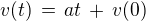 $v(t) \,=\, at \, + \, v(0)$