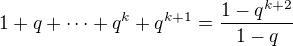 $1+q+\cdots+q^k+q^{k+1}=\frac{1-q^{k+2}}{1-q}$