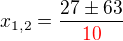 $x_{1,2}=\frac{27\pm63}{\color{red}10}$