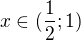 $x\in (\frac{1}{2};1)$