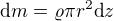 $\text dm=\varrho\pi r^2\text dz$