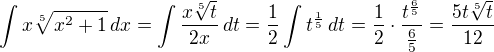 $\int x\sqrt[5]{x^2+1}\,dx=\int\frac{x\sqrt[5]t}{2x}\,dt=\frac 12\int t^{\frac 15}\,dt=\frac 12\cdot\frac{t^{\frac 65}}{\frac 65}=\frac{5t\sqrt[5]t}{12}$