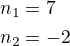 $n_1=7 \nl \cancel{n_2=-2}$
