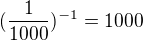 $(\frac{1}{1000})^{-1} = 1000$