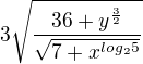 $3\sqrt{\frac{36+y^{\frac{3}{2}}}{\sqrt{7+x^{log_2{5}}}}}$