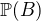 $\mathbb{P}(B)$