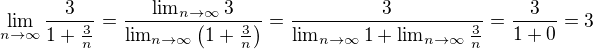 $ \lim_{n \to \infty} \frac{ 3 }{ 1 + \frac{3}{n} } = \frac{ \lim_{n \to \infty} 3 }{ \lim_{n \to \infty} \left( 1 + \frac{3}{n} \right) } = \frac{ 3 }{ \lim_{n \to \infty} 1 + \lim_{n \to \infty} \frac{3}{n} } = \frac{ 3 }{ 1 + 0 } = 3 $