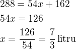 $288=54x+162\nl54x=126\nlx=\frac{126}{54}=\frac 73\,\rm{litru}$