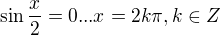 $\sin \frac{x}{2}=0 ... x=2k\pi , k\in Z$
