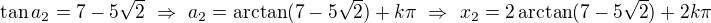 $\tan a_2=7-5\sqrt2\ \Rightarrow\ a_2=\arctan(7-5\sqrt2)+k\pi\ \Rightarrow\ x_2=2\arctan(7-5\sqrt2)+2k\pi$