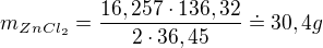 $m_{ZnCl_{2}}=\frac{16,257\cdot 136,32}{2\cdot 36,45}\doteq 30,4g$